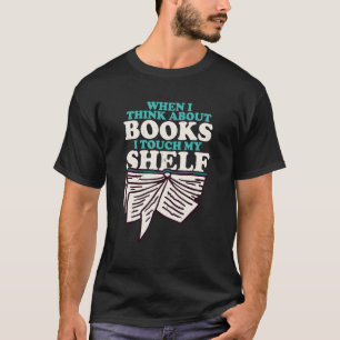 When I Think About Books I Touch My Shelf  Book Wo T-Shirt