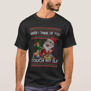 When I Think Of You I Touch My Elf Funny Ugly For  T-Shirt