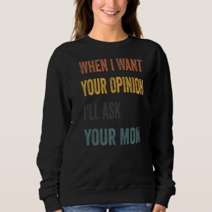 When I Want Your Opinion I'll Ask Your Mom Sweatshirt