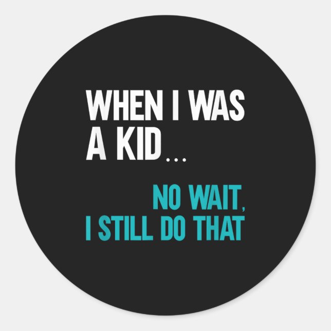 When I Was A Kid No Wait I Still Do That  Classic Round Sticker (Front)