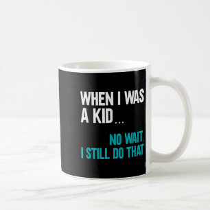 When I Was A Kid No Wait I Still Do That Coffee Mug