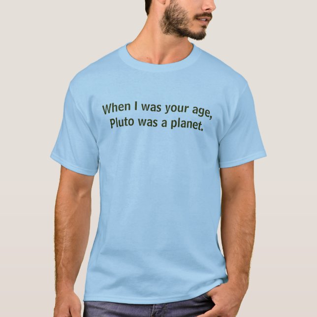 When I was your age, Pluto was a planet. T-Shirt (Front)