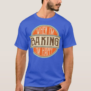 When I'm baking I'm Happy Motivational Quotes Cool T-Shirt