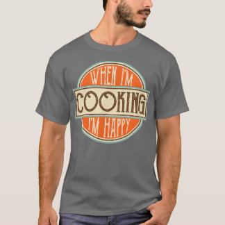 When Im cooking Im Happy Motivational Quotes Cool T-Shirt