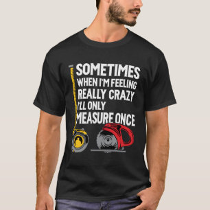 When I'M Crazy I'Ll Only Measure Once - Woodworkin T-Shirt