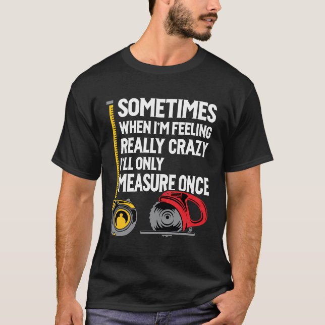 When I'M Crazy I'Ll Only Measure Once Woodworking T-Shirt (Front)