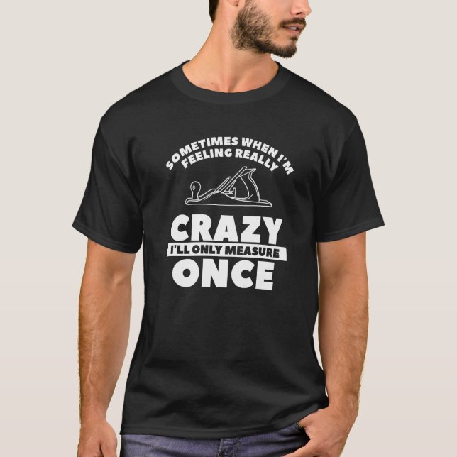 When I'm Feeling Really Crazy I'll Only Measure On T-Shirt (Front)