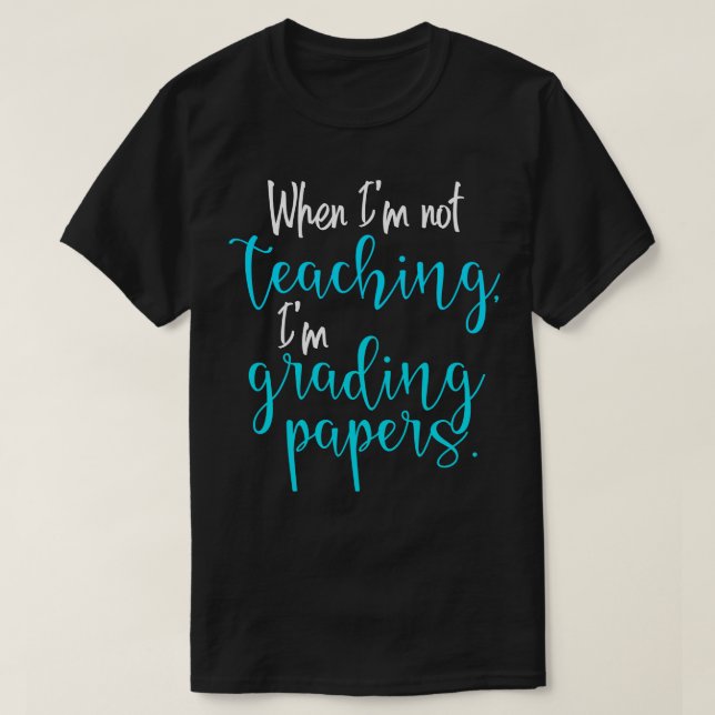 When Im Not Teaching Im Grading Papers 1 T-Shirt (Design Front)
