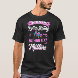When I'm Roller Skating Nothing Else Matters T-Shirt
