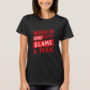 When In Doubt Always Blame A Man  T-Shirt