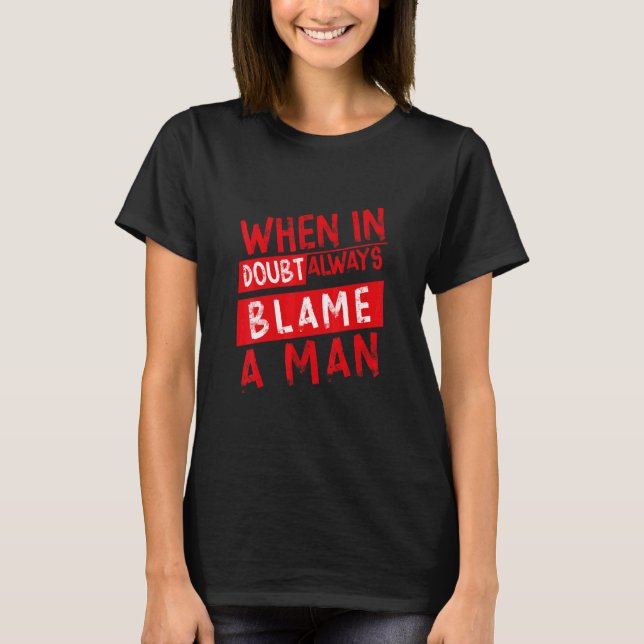 When In Doubt Always Blame A Man  T-Shirt (Front)