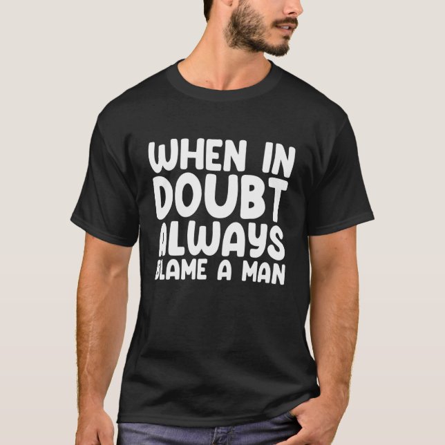 When In Doubt Always Blame A Man T-Shirt (Front)