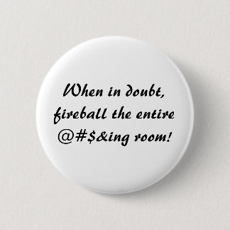 When in doubt,fireball the entire@#$&ing room! 2 inch round button