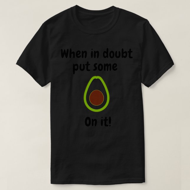 When in doubt put some guacamole on it T-Shirt (Design Front)