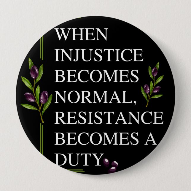WHEN INJUSTICE BECOMES NORMAL, RESISTANCE BECOMES  4 INCH ROUND BUTTON (Front)