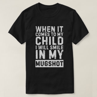 When It Comes to My Child I Will Smile in My Mugsh T-Shirt