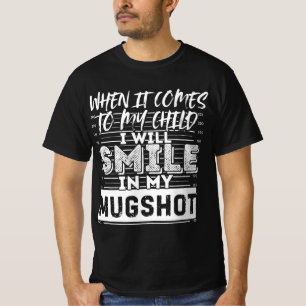 When It Comes to My Child I Will Smile in My Mugsh T-Shirt