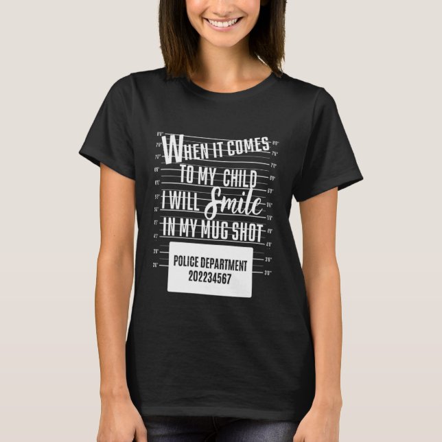 When It Comes To My Child I Will Smile In My Mugsh T-Shirt (Front)