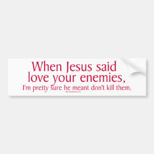 When Jesus said love your enemies Bumper Sticker
