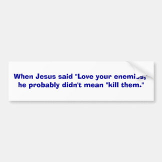 When Jesus said "Love your enemies,"he probably... Bumper Sticker