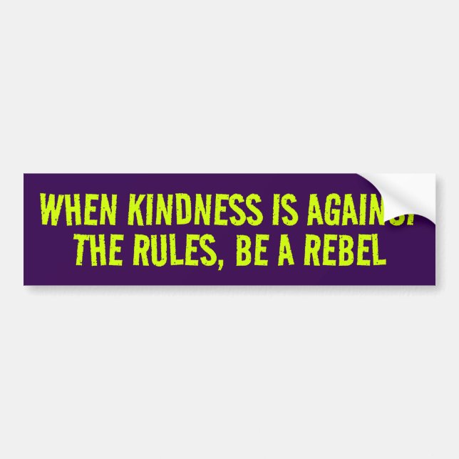 WHEN KINDNESS IS AGAINST THE RULES, BE A REBEL BUMPER STICKER (Front)