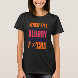 When Life Gets Blurry Adjust Your Focus Photograp T-Shirt