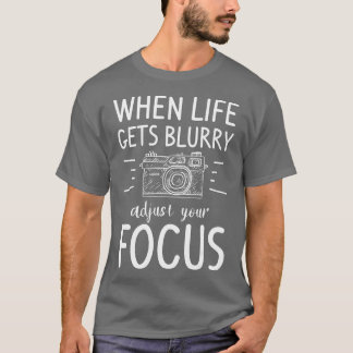 When Life Gets Blurry Adjust Your Focus Photograph T-Shirt