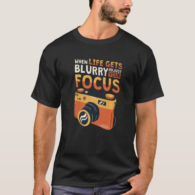 When Life Gets Blurry Adjust Your Focus Photograph T-Shirt (Front)
