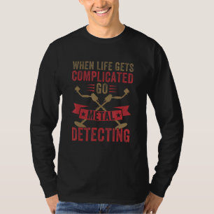 When Life Gets Complicated Go Metal Detecting Meta T-Shirt