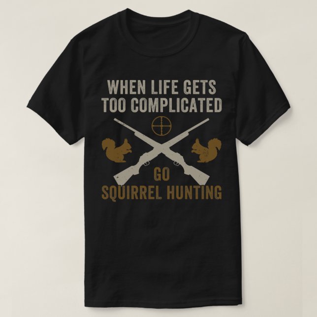 When Life Gets Complicated Go Squirrel Hunting Fun T-Shirt (Design Front)