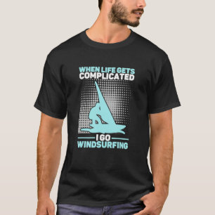When Life Gets Complicated I Go Windsurfing Windsu T-Shirt