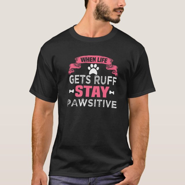 When Life Gets Ruff Stay Pawsitive   T-Shirt (Front)