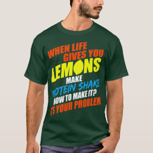When Life Give You Lemons Make Protein Shake How T T-Shirt