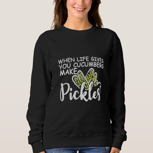 When Life Gives You Cucumbers Make Pickles Sweatshirt (Front)