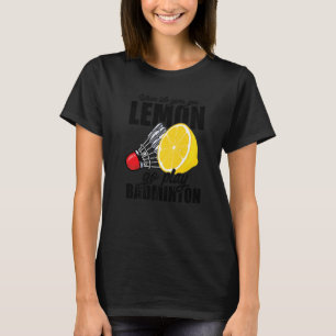 When Life Gives You Lemon Go Play Badminton Player T-Shirt