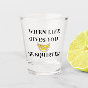 When Life Gives You Lemons Be A Squirter Shot Glass