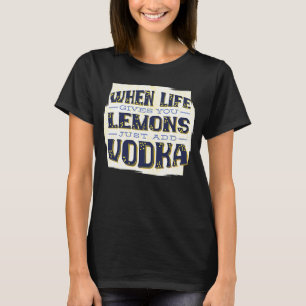 When Life Gives You Lemons Just Add Vodka Drinki T-Shirt