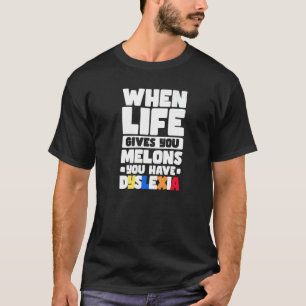 When Life Gives You Melons You Have Dyslexia   T-Shirt
