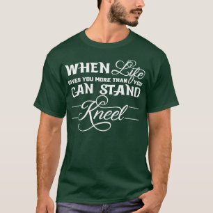 When Life Gives You More Than You Can Stand Kneel T-Shirt