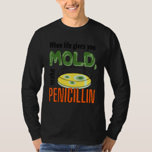When Life Gives You Mould Make Penicillin Scientis T-Shirt