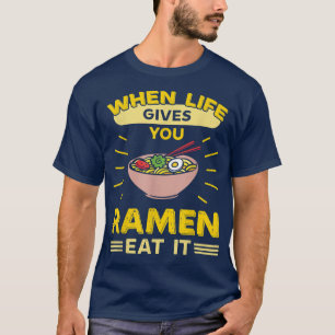 When Life Gives You Ramen Eat It  T-Shirt