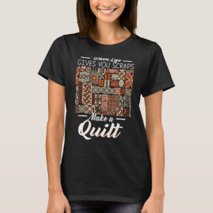 When Life Gives You Scraps Make A Quilt Fun Quilte T-Shirt