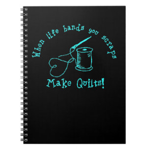 When Life Hands You Scraps Make Quilts Notebook