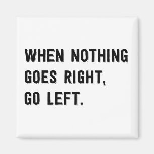 When nothing goes right go left magnet