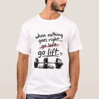 "When Nothing Goes Right Go Lift" Gym T-Shirt