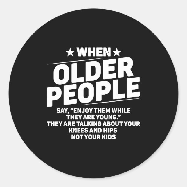When Older People Say Enjoy Them While They Are Yo Classic Round Sticker (Front)