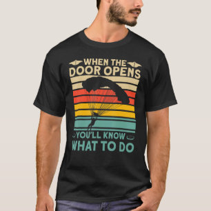 When The Door Opens You'll Know What To Do Skydive T-Shirt