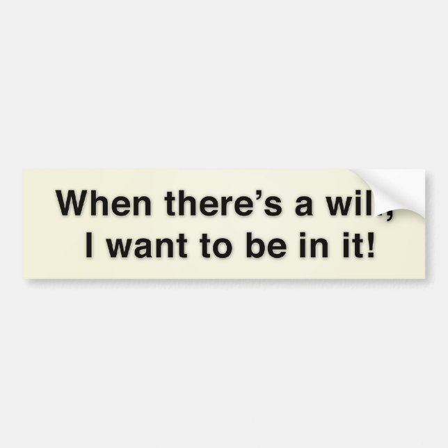 When there’s a will, I want to be in it! Bumper Sticker (Front)