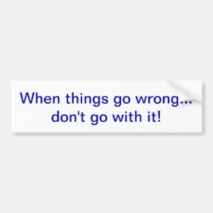 When things go wrong... don't go with it! bumper sticker