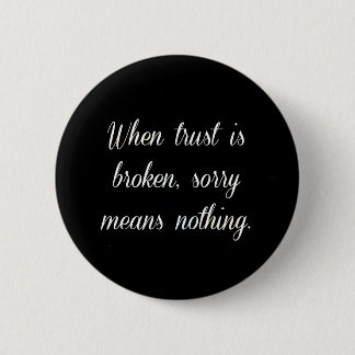 WHEN TRUST IS BROKEN SORRY MEANS NOTHING SAD QUOTE 2 INCH ROUND BUTTON